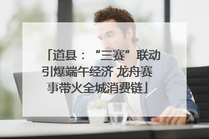 道县：“三赛”联动引爆端午经济 龙舟赛事带火全城消费链